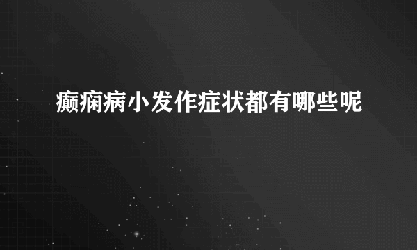 癫痫病小发作症状都有哪些呢