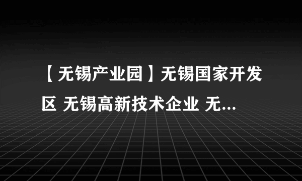 【无锡产业园】无锡国家开发区 无锡高新技术企业 无锡物流园区