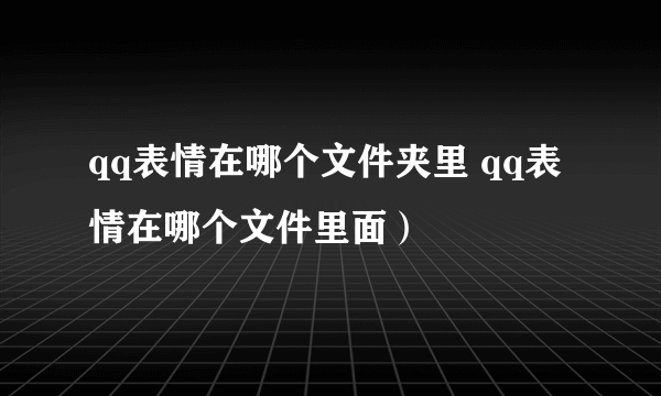 qq表情在哪个文件夹里 qq表情在哪个文件里面）