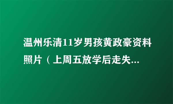 温州乐清11岁男孩黄政豪资料照片（上周五放学后走失未找到）