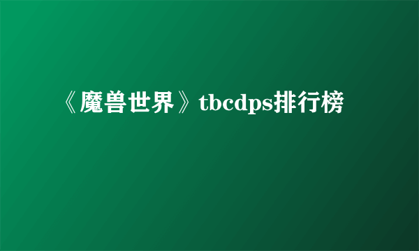 《魔兽世界》tbcdps排行榜