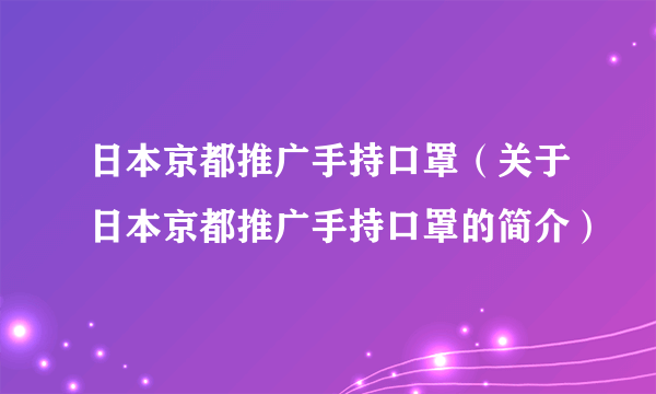 日本京都推广手持口罩（关于日本京都推广手持口罩的简介）