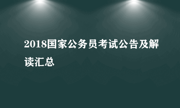 2018国家公务员考试公告及解读汇总