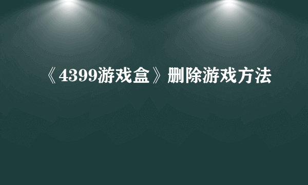 《4399游戏盒》删除游戏方法