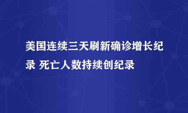 美国连续三天刷新确诊增长纪录 死亡人数持续创纪录