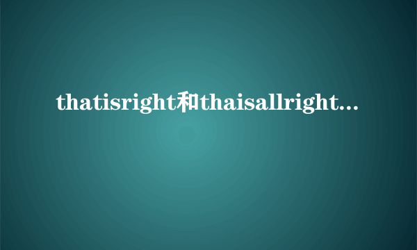 thatisright和thaisallrightj是什么关系