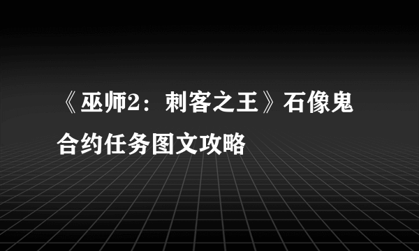 《巫师2：刺客之王》石像鬼合约任务图文攻略