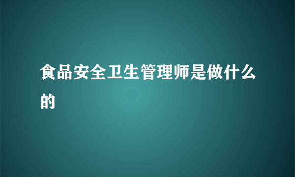 食品安全卫生管理师是做什么的