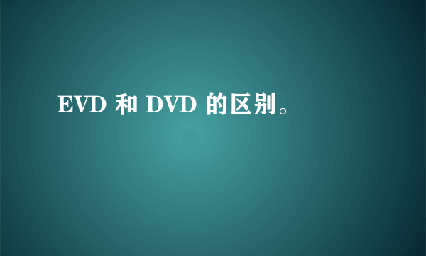 EVD 和 DVD 的区别。