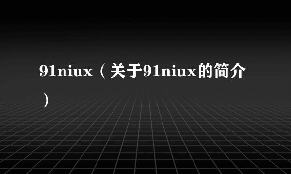 91niux（关于91niux的简介）