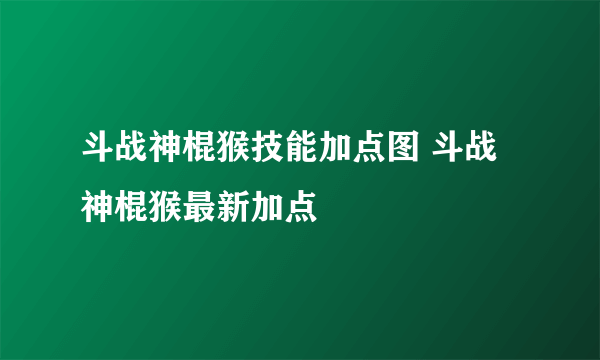 斗战神棍猴技能加点图 斗战神棍猴最新加点