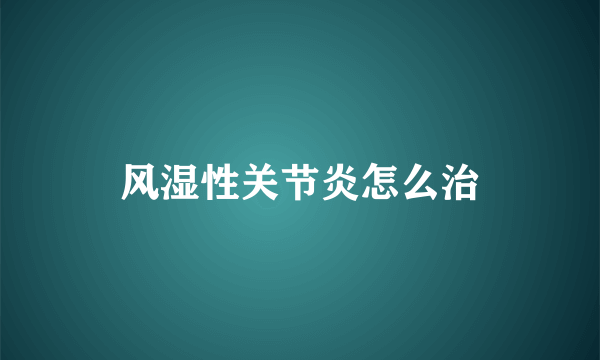 风湿性关节炎怎么治