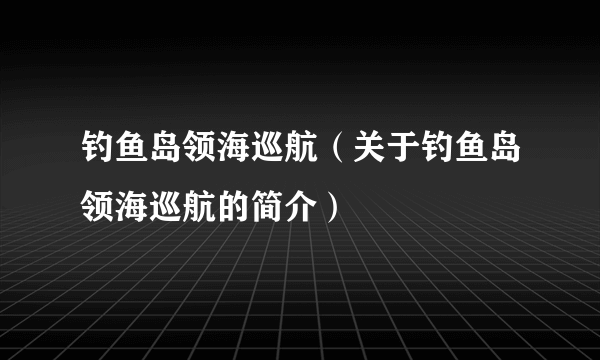 钓鱼岛领海巡航（关于钓鱼岛领海巡航的简介）