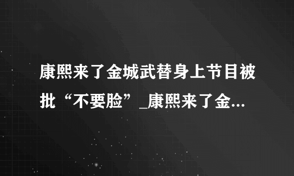 康熙来了金城武替身上节目被批“不要脸”_康熙来了金城武_飞外网