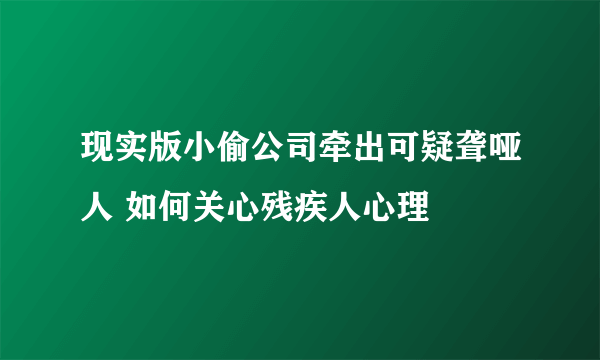 现实版小偷公司牵出可疑聋哑人 如何关心残疾人心理