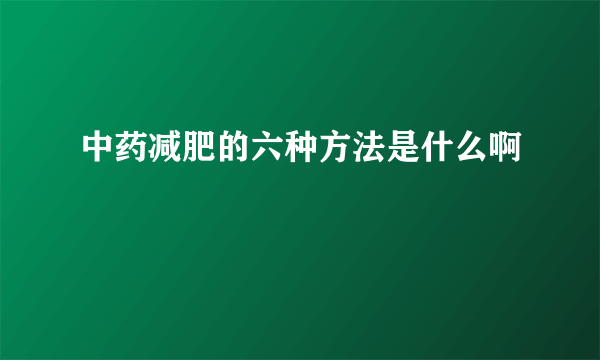 中药减肥的六种方法是什么啊