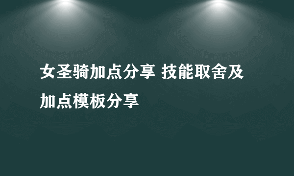 女圣骑加点分享 技能取舍及加点模板分享