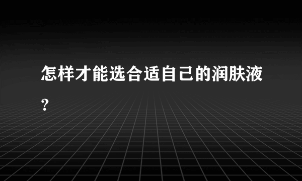 怎样才能选合适自己的润肤液？