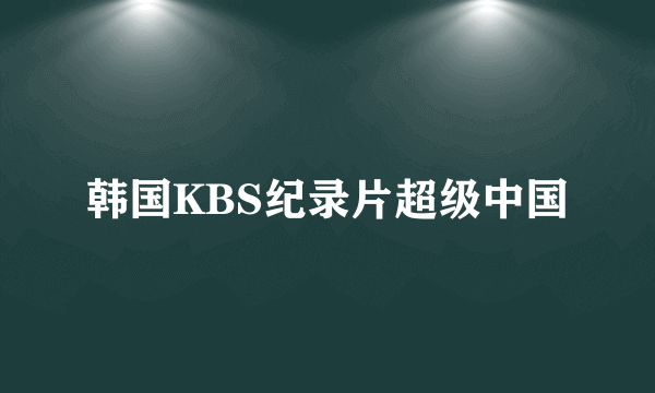 韩国KBS纪录片超级中国