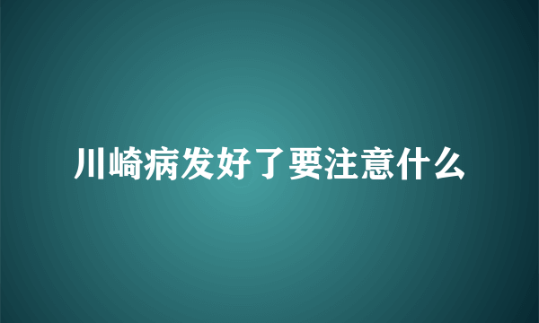 川崎病发好了要注意什么