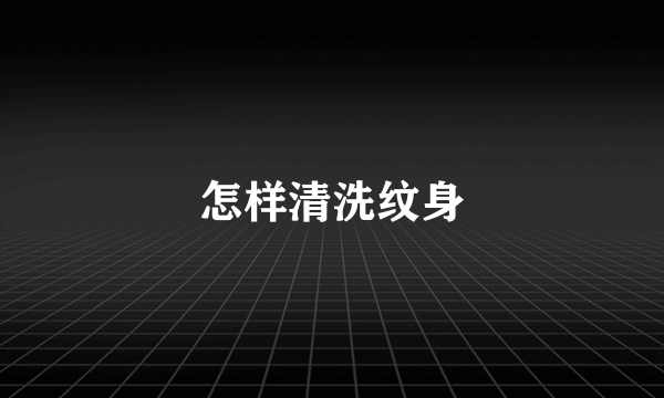 怎样清洗纹身