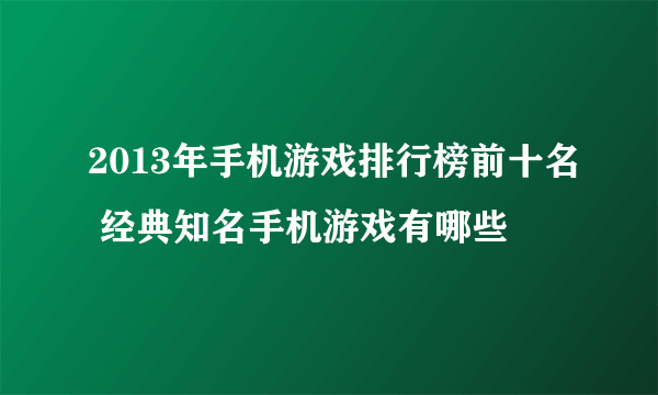 2013年手机游戏排行榜前十名 经典知名手机游戏有哪些