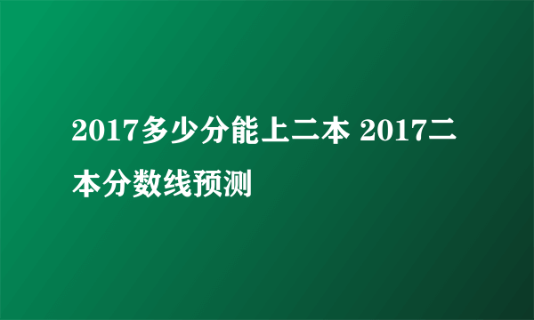 2017多少分能上二本 2017二本分数线预测