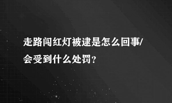 走路闯红灯被逮是怎么回事/会受到什么处罚？