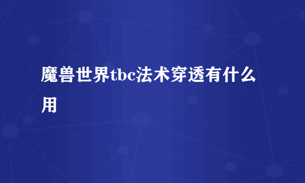 魔兽世界tbc法术穿透有什么用