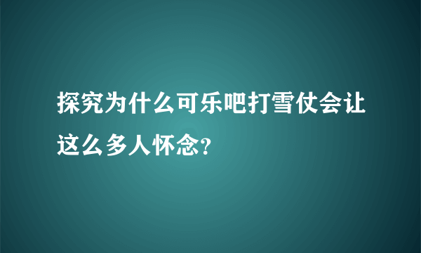 探究为什么可乐吧打雪仗会让这么多人怀念？