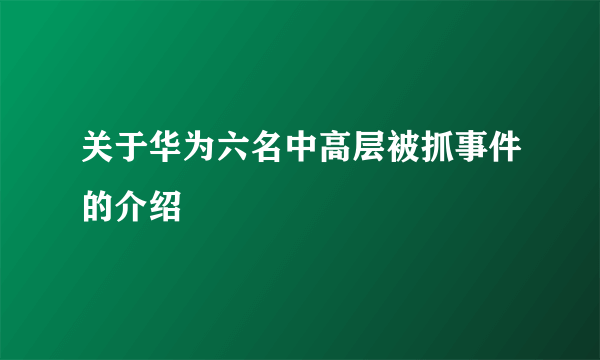 关于华为六名中高层被抓事件的介绍