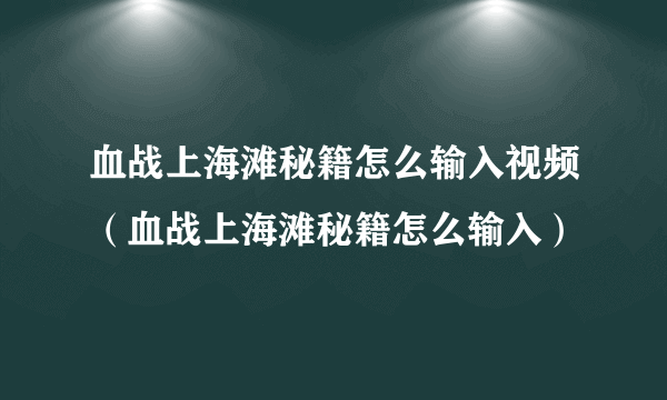 血战上海滩秘籍怎么输入视频（血战上海滩秘籍怎么输入）