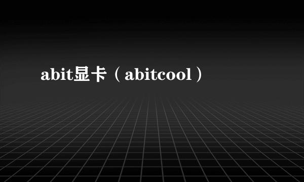 abit显卡（abitcool）