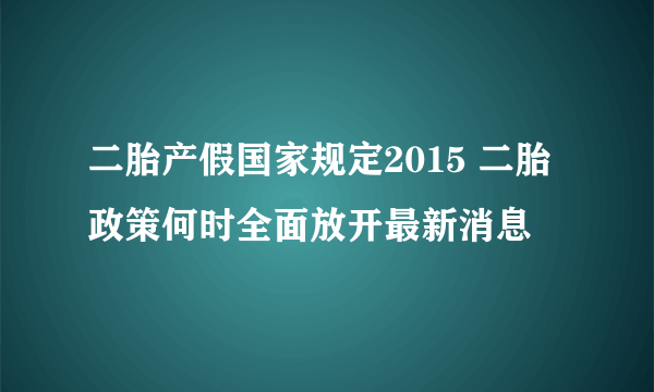 二胎产假国家规定2015 二胎政策何时全面放开最新消息