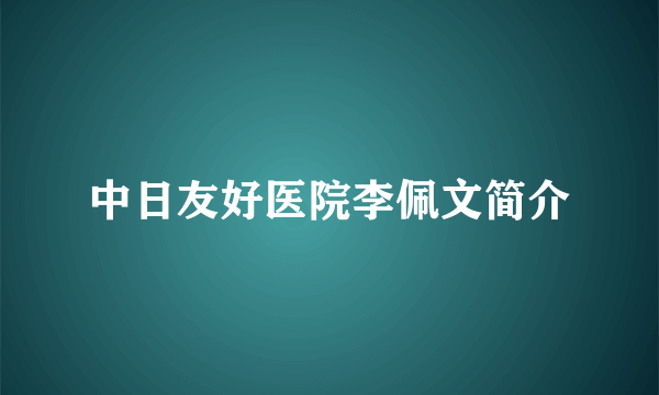 中日友好医院李佩文简介