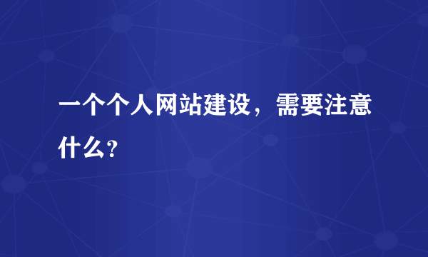 一个个人网站建设，需要注意什么？