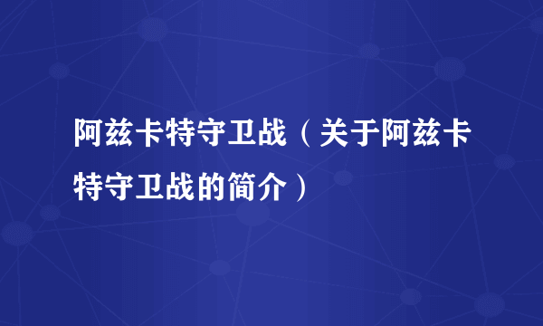 阿兹卡特守卫战（关于阿兹卡特守卫战的简介）