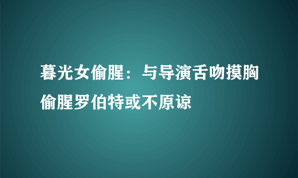 暮光女偷腥：与导演舌吻摸胸偷腥罗伯特或不原谅