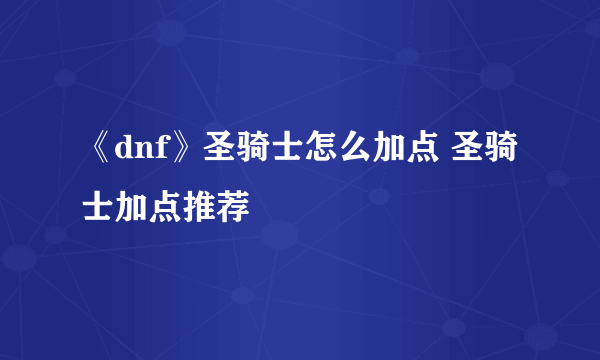 《dnf》圣骑士怎么加点 圣骑士加点推荐