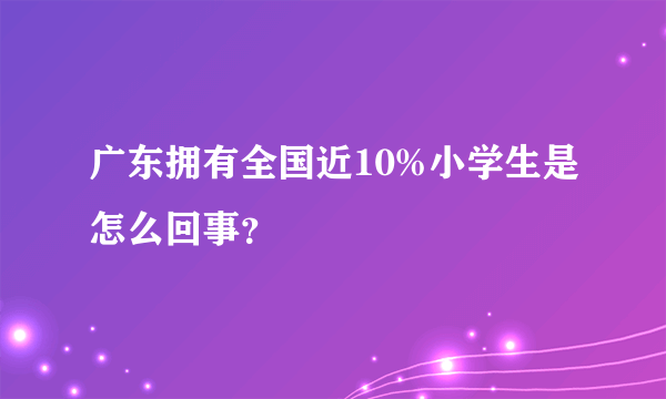 广东拥有全国近10%小学生是怎么回事？