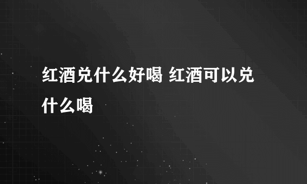 红酒兑什么好喝 红酒可以兑什么喝