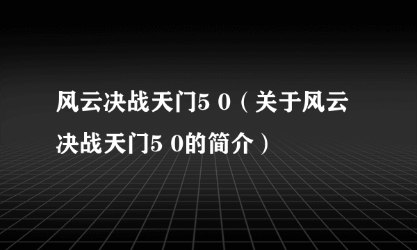 风云决战天门5 0（关于风云决战天门5 0的简介）