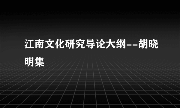 江南文化研究导论大纲--胡晓明集