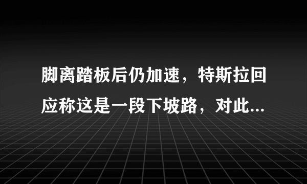 脚离踏板后仍加速，特斯拉回应称这是一段下坡路，对此你怎么看？