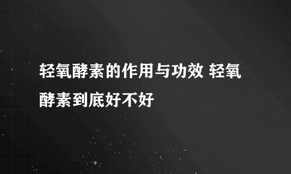 轻氧酵素的作用与功效 轻氧酵素到底好不好