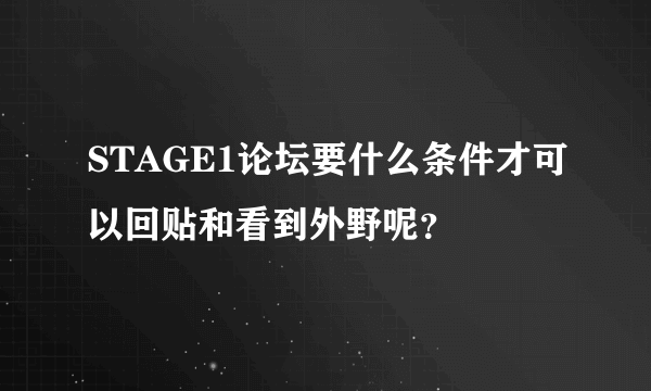 STAGE1论坛要什么条件才可以回贴和看到外野呢？