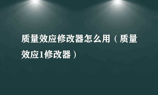 质量效应修改器怎么用（质量效应1修改器）