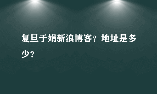 复旦于娟新浪博客？地址是多少？