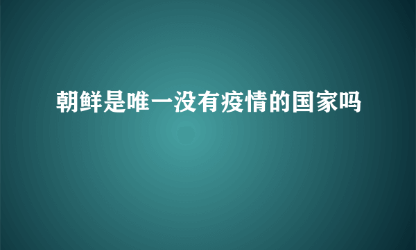 朝鲜是唯一没有疫情的国家吗