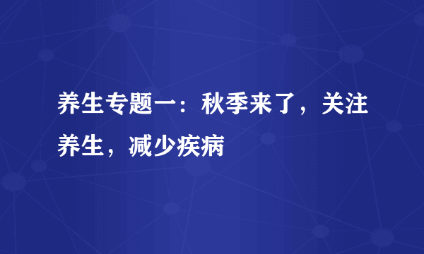 养生专题一：秋季来了，关注养生，减少疾病